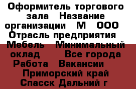 Оформитель торгового зала › Название организации ­ М2, ООО › Отрасль предприятия ­ Мебель › Минимальный оклад ­ 1 - Все города Работа » Вакансии   . Приморский край,Спасск-Дальний г.